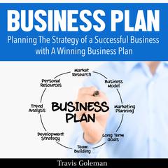 Business Plan: A Guide to Planning The Strategy of a Successful Business with A Winning Business Plan Audiobook, by Travis Goleman