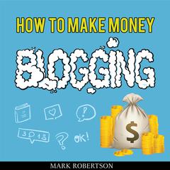 How To Make Money Blogging: Guide To Starting A Profitable Blog Audiobook, by Mark Robertson