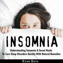 Insomnia: Understanding Insomnia & Secret Hacks To Cure Sleep Disorders Quiсklу With Natural Remedies Audiobook, by Ryan Bays