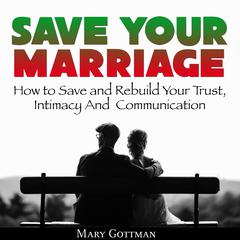 Save Your Marriage: How to Save and Rebuild Your Trust, Intimacy And  Communication Audiobook, by Mary Gottman