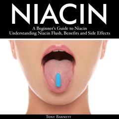 Niacin: A Beginner's Guide to Niacin. Understanding Niacin Flush, Benefits and Side Effects Audiobook, by Tony Barnett