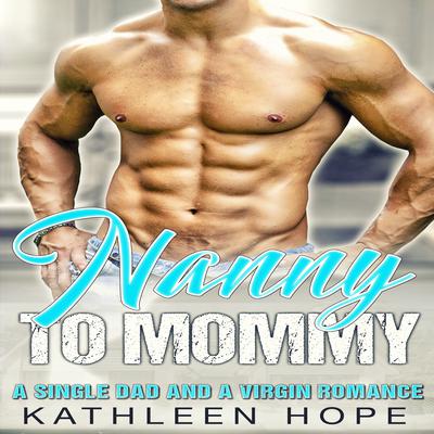 Nanny to Mommy: A Single Dad and a Virgin Romance Audiobook, by Kathleen Hope