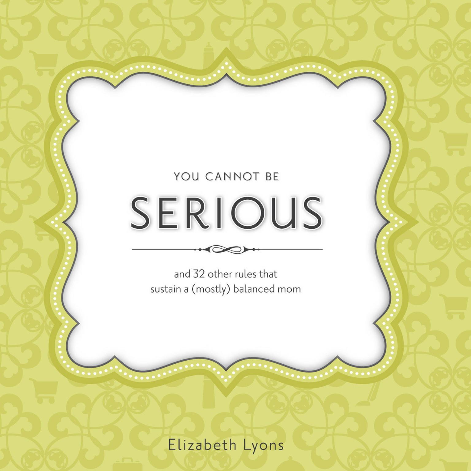 You Cannot Be Serious: and 32 Other Rules that Sustain a (Mostly) Balanced Mom Audiobook, by Elizabeth Lyons