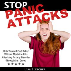 Stop Panic Attacks: Help Yourself Find Relief Without Medicine Pills; Attacking Anxiety Disorder Through Self Cures Audiobook, by Lisa Fletcher