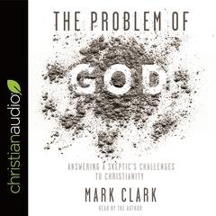 Problem of God: Answering a Skeptic's Challenges to Christianity Audiobook, by Mark Clark