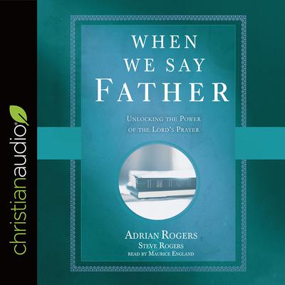When We Say Father: Unlocking the Power of the Lords Prayer Audiobook, by Steve Rogers