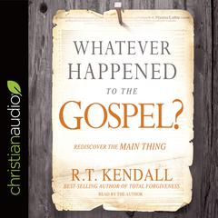 Whatever Happened to the Gospel?: Rediscover the Main Thing Audiobook, by R. T. Kendall