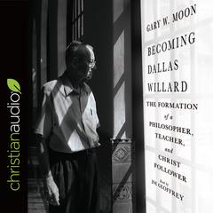 Becoming Dallas Willard: The Formation of a Philosopher, Teacher, and Christ Follower Audiobook, by Gary W.  Moon