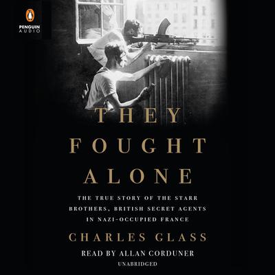 They Fought Alone: The True Story of the Starr Brothers, British Secret Agents in Nazi-Occupied France Audiobook, by 
