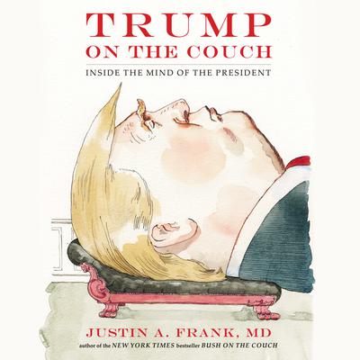 Trump on the Couch: Inside the Mind of the President Audiobook, by Justin A. Frank