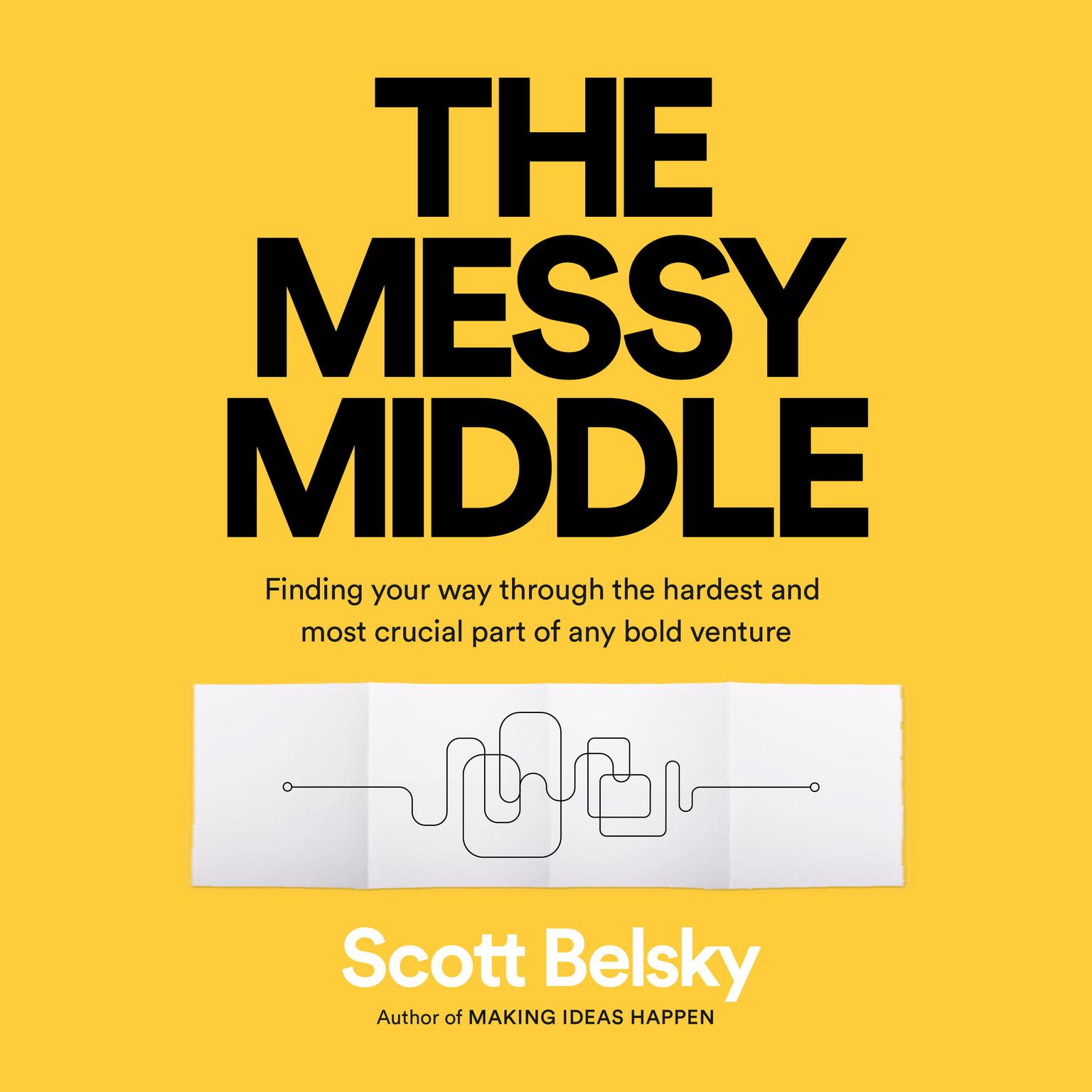 The Messy Middle: Finding Your Way Through the Hardest and Most Crucial Part of Any Bold Venture Audiobook, by Scott Belsky