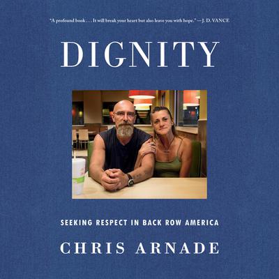 Dignity: Seeking Respect in Back Row America Audiobook, by Chris Arnade