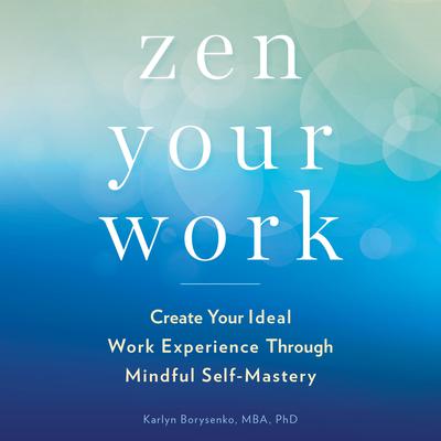 Zen Your Work: Create Your Ideal Work Experience Through Mindful Self-Mastery Audiobook, by Karlyn Borysenko