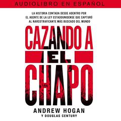 Cazando a El Chapo: La historia contada desde adentro por el agente de la ley estadounidense que capturó al narcotraficante más buscado del mundo Audiobook, by Douglas Century
