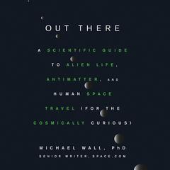 Out There: A Scientific Guide to Alien Life, Antimatter, and Human Space Travel (For the Cosmically Curious) Audiobook, by Michael Wall
