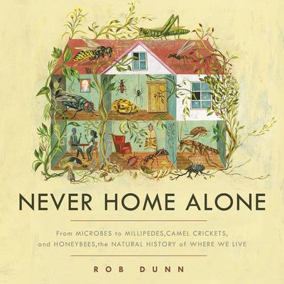Never Home Alone: From Microbes to Millipedes, Camel Crickets, and Honeybees, the Natural History of Where We Live Audiobook, by Rob Dunn