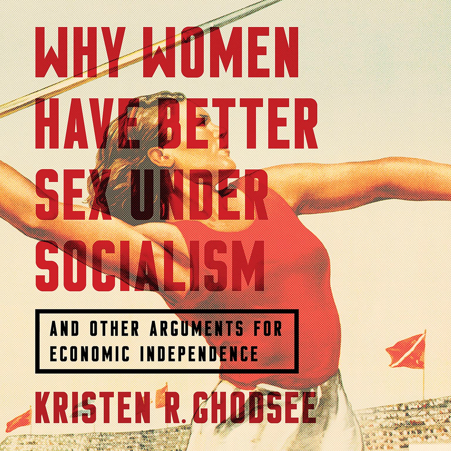 Why Women Have Better Sex Under Socialism: And Other Arguments for Economic Independence Audiobook, by Kristen R. Ghodsee
