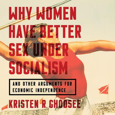 Why Women Have Better Sex under Socialism: And Other Arguments for Economic Independence Audiobook, by Kristen R. Ghodsee