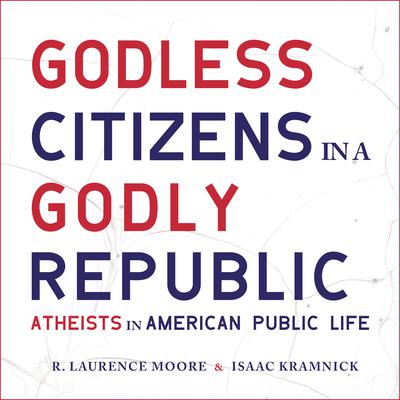 Godless Citizens in a Godly Republic: Atheists in American Public Life Audiobook, by Isaac Kramnick