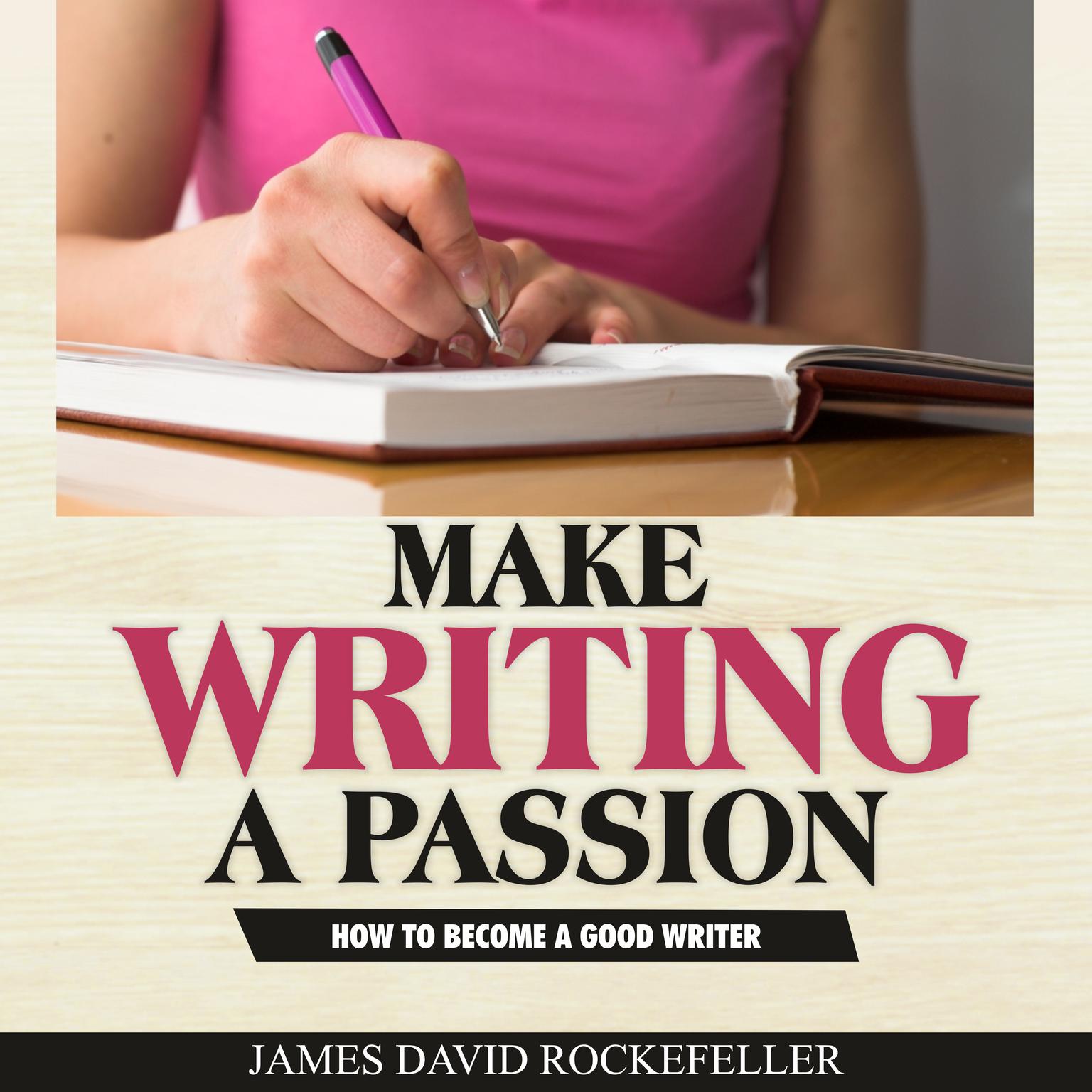 Make Writing a Passion: How to Become a Good Writer Audiobook, by James David Rockefeller