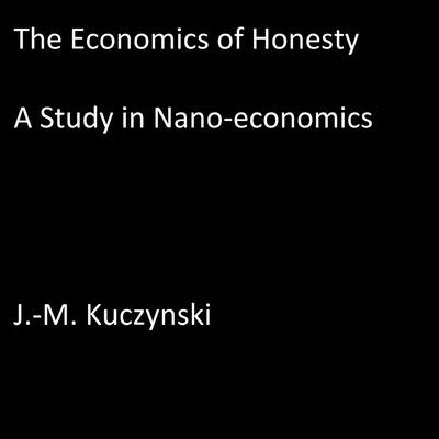 The Economics of Honesty: A Study in Nano-economics Audiobook, by John-Michael Kuczynski