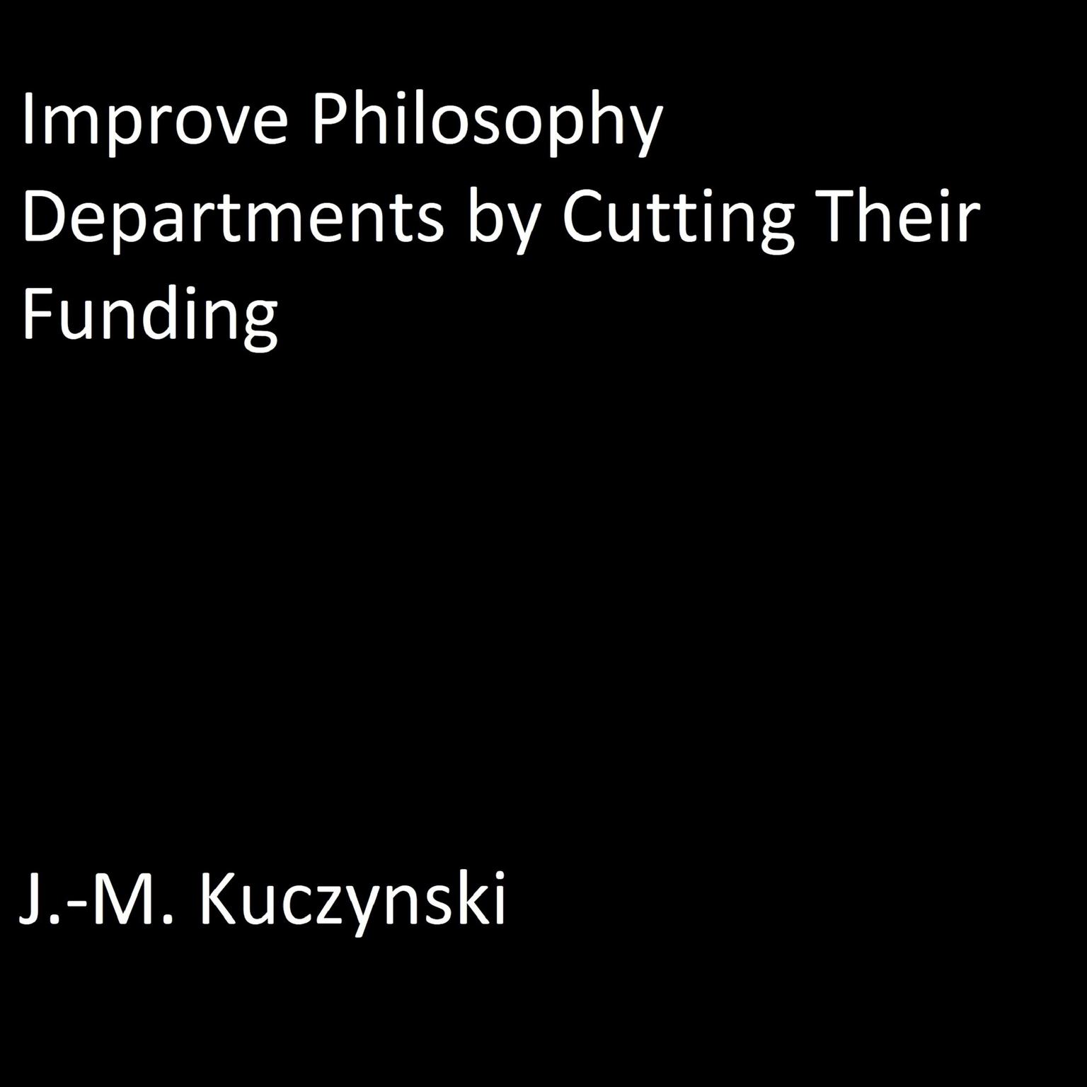 Improve Philosophy Departments by Cutting their Funding Audiobook, by J. M. Kuczynski