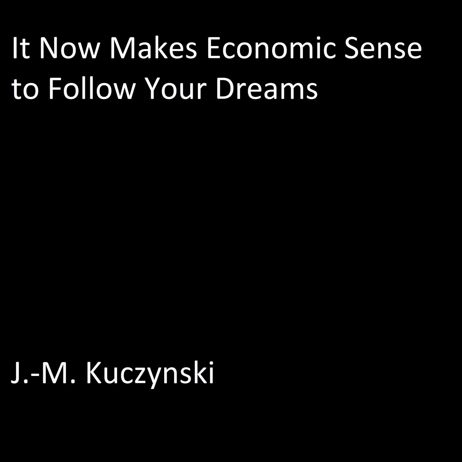 It Now Makes Economic Sense to Follow Your Dreams Audiobook, by J. M. Kuczynski