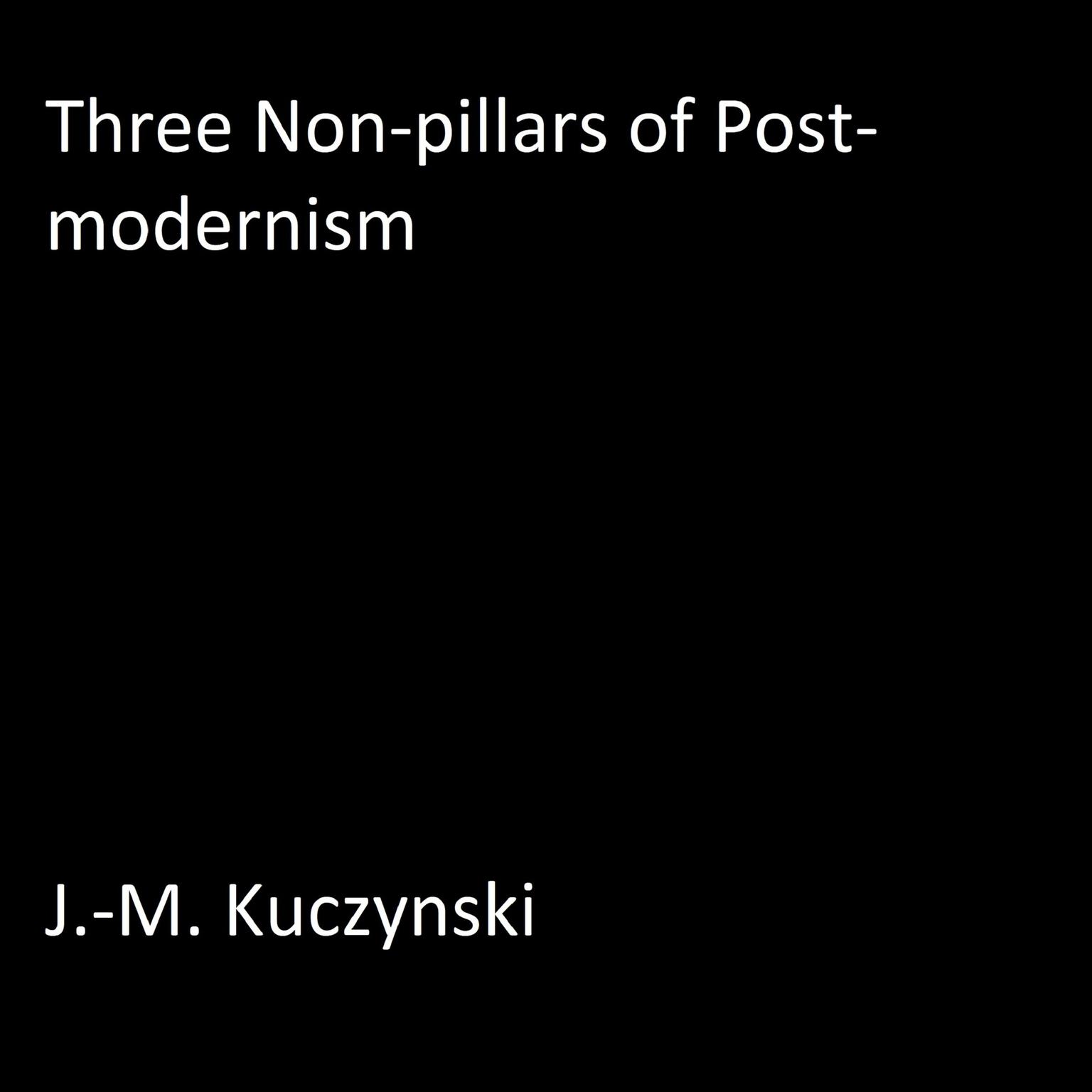 Three Non-pillars of Post-modernism Audiobook, by J. M. Kuczynski