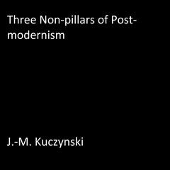 Three Non-pillars of Post-modernism Audiobook, by J. M. Kuczynski