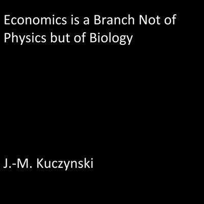 Economics is a Branch not of Physics but of Biology  Audiobook, by J. M. Kuczynski