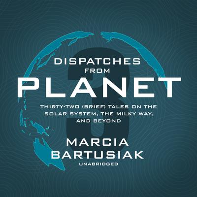 Dispatches from Planet 3: Thirty-Two (Brief) Tales on the Solar System, the Milky Way, and Beyond Audiobook, by Marcia Bartusiak