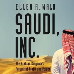 Saudi, Inc.: The Arabian Kingdoms Pursuit of Profit and Power Audiobook, by Ellen R. Wald