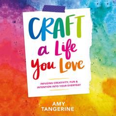 Craft a Life You Love: Infusing Creativity, Fun & Intention into Your Everyday Audiobook, by Amy Tangerine