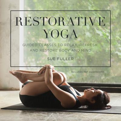 Restorative Yoga: Guided Classes to Relax, Refresh, and Restore Body and Mind Audiobook, by Sue Fuller