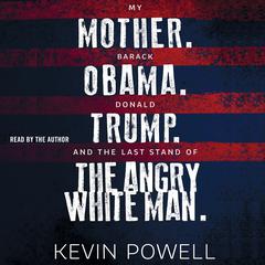 My Mother. Barack Obama. Donald Trump. And the Last Stand of the Angry White Man. Audiobook, by Kevin Powell