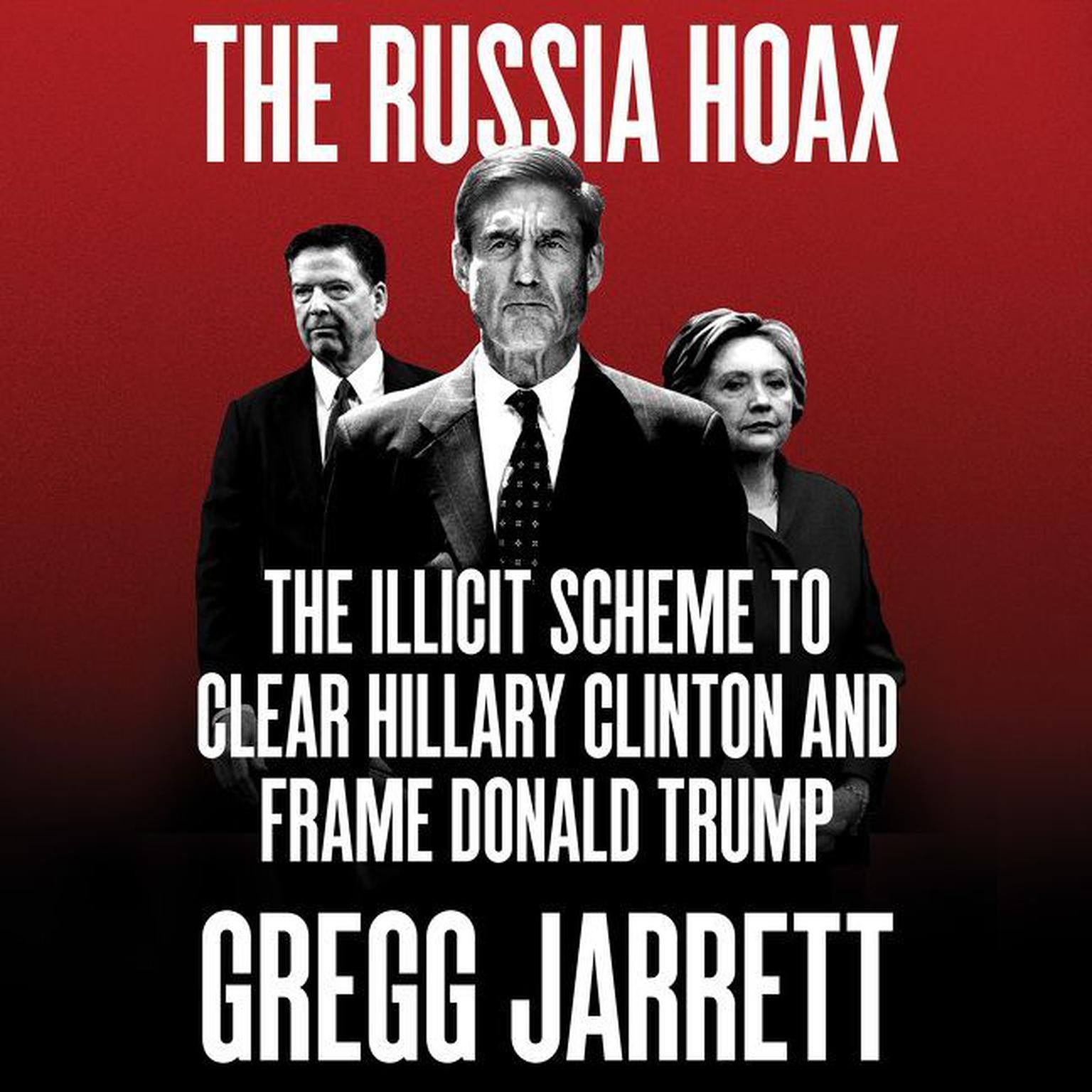 The Russia Hoax: The Illicit Scheme to Clear Hillary Clinton and Frame Donald Trump Audiobook, by Gregg Jarrett