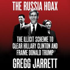The Russia Hoax: The Illicit Scheme to Clear Hillary Clinton and Frame Donald Trump Audiobook, by 