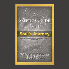 A Skeptic’s Guide to the Soul’s Journey: How to Develop Your Intuition for Fun and Profit Audiobook, by William Gladstone