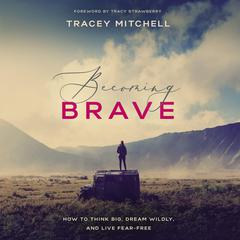 Becoming Brave: How to Think Big, Dream Wildly, and Live Fear Free Audiobook, by Tracey Mitchell