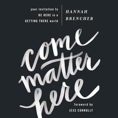 Come Matter Here: Your Invitation to Be Here in a Getting There World Audiobook, by Hannah Brencher