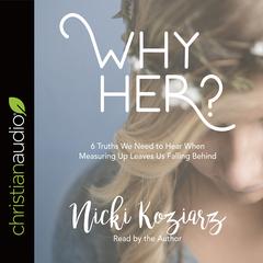 Why Her?: 6 Truths We Need to Hear When Measuring Up Leaves Us Falling Behind Audiobook, by Nicki Koziarz