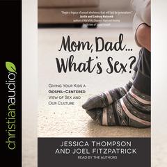 Mom, Dad...Whats Sex?: Giving Your Kids a Gospel-Centered View of Sex and Our Culture Audiobook, by Jessica Thompson