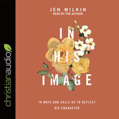 In His Image: 10 Ways God Calls Us to Reflect His Character Audiobook, by Jen Wilkin