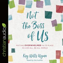 Not the Boss of Us: Putting Overwhelmed in Its Place in a Do-All, Be-All World Audiobook, by Kay Wills Wyma