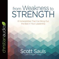 From Weakness to Strength: 8 Vulnerabilities That Can Bring Out the Best in Your Leadership Audiobook, by Scott Sauls