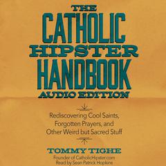 Catholic Hipster Handbook: Audio Edition: Rediscovering Cool Saints, Forgotten Prayers, and Other Weird but Sacred Stuff Audiobook, by Tommy Tighe