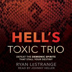 Hells Toxic Trio: Defeat the Demonic Spirits that Stall Your Destiny Audiobook, by Ryan LeStrange