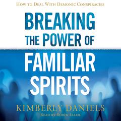 Breaking the Power of Familiar Spirits: How to Deal with Demonic Conspiracies Audiobook, by Kimberly Daniels