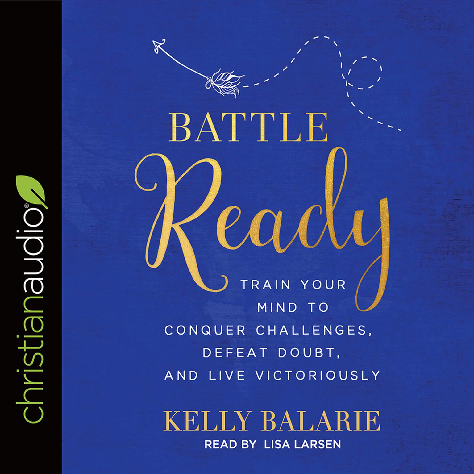 Battle Ready: Train Your Mind to Conquer Challenges, Defeat Doubt, and Live Victoriously Audiobook, by Kelly Balarie