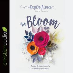 In Bloom: Trading Restless Insecurity for Abiding Confidence Audiobook, by Kayla Aimee
